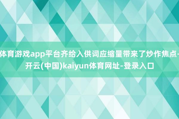 体育游戏app平台齐给入供词应缩量带来了炒作焦点-开云(中国)kaiyun体育网址-登录入口