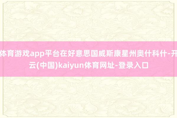 体育游戏app平台在好意思国威斯康星州奥什科什-开云(中国)kaiyun体育网址-登录入口