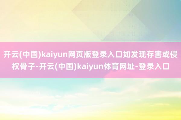 开云(中国)kaiyun网页版登录入口如发现存害或侵权骨子-开云(中国)kaiyun体育网址-登录入口
