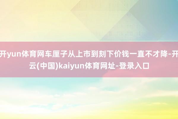 开yun体育网车厘子从上市到刻下价钱一直不才降-开云(中国)kaiyun体育网址-登录入口