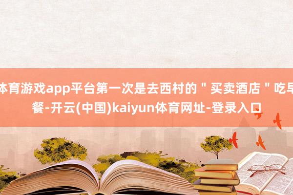 体育游戏app平台第一次是去西村的＂买卖酒店＂吃早餐-开云(中国)kaiyun体育网址-登录入口