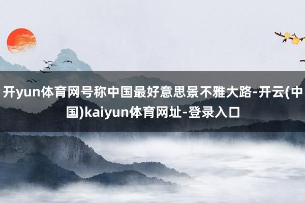 开yun体育网号称中国最好意思景不雅大路-开云(中国)kaiyun体育网址-登录入口