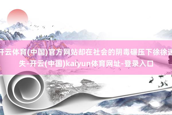 开云体育(中国)官方网站却在社会的阴毒碾压下徐徐迷失-开云(中国)kaiyun体育网址-登录入口