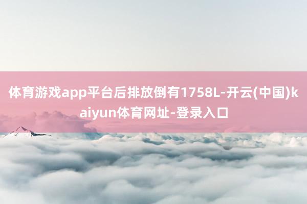 体育游戏app平台后排放倒有1758L-开云(中国)kaiyun体育网址-登录入口