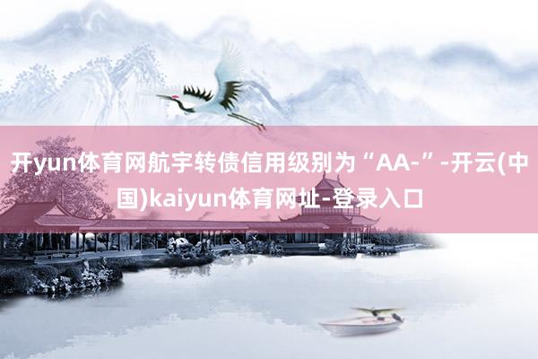 开yun体育网航宇转债信用级别为“AA-”-开云(中国)kaiyun体育网址-登录入口