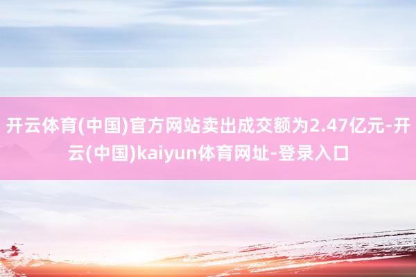 开云体育(中国)官方网站卖出成交额为2.47亿元-开云(中国)kaiyun体育网址-登录入口