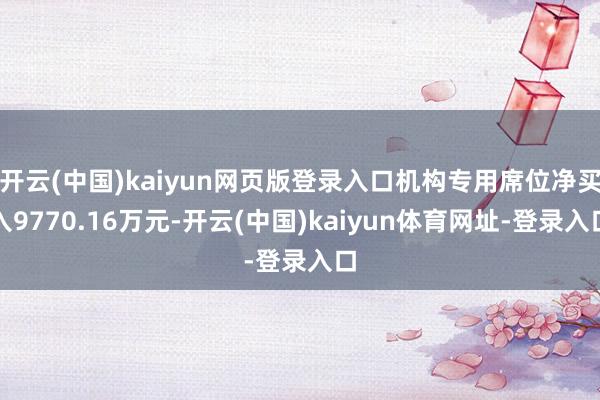 开云(中国)kaiyun网页版登录入口机构专用席位净买入9770.16万元-开云(中国)kaiyun体育网址-登录入口