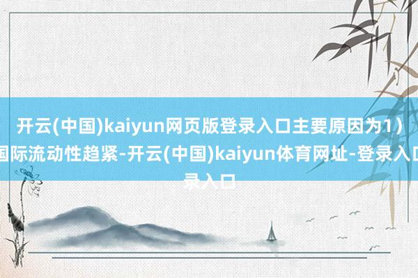 开云(中国)kaiyun网页版登录入口主要原因为1）国际流动性趋紧-开云(中国)kaiyun体育网址-登录入口