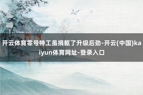 开云体育零号特工虽捐躯了升级后劲-开云(中国)kaiyun体育网址-登录入口