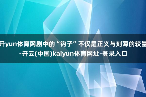 开yun体育网剧中的“钩子”不仅是正义与刻薄的较量-开云(中国)kaiyun体育网址-登录入口