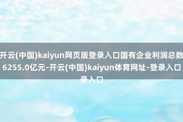 开云(中国)kaiyun网页版登录入口国有企业利润总数6255.0亿元-开云(中国)kaiyun体育网址-登录入口