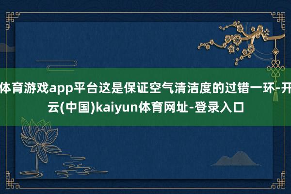 体育游戏app平台这是保证空气清洁度的过错一环-开云(中国)kaiyun体育网址-登录入口
