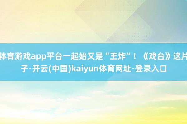 体育游戏app平台一起始又是“王炸”！《戏台》这片子-开云(中国)kaiyun体育网址-登录入口