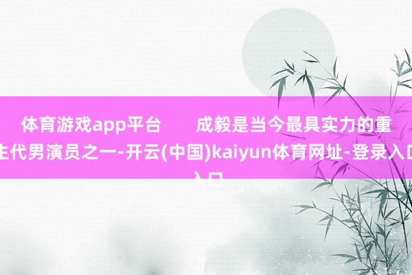 体育游戏app平台       成毅是当今最具实力的重生代男演员之一-开云(中国)kaiyun体育网址-登录入口
