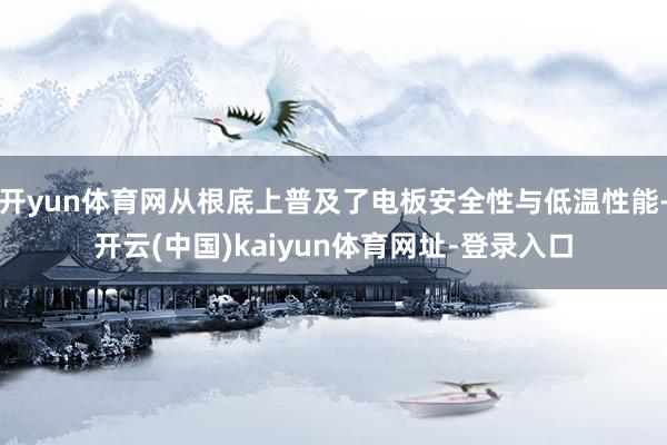 开yun体育网从根底上普及了电板安全性与低温性能-开云(中国)kaiyun体育网址-登录入口