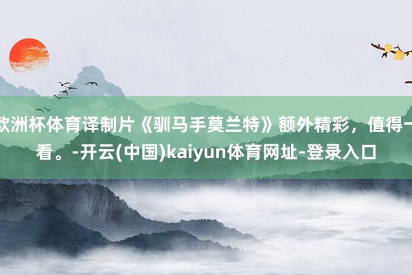 欧洲杯体育译制片《驯马手莫兰特》额外精彩，值得一看。-开云(中国)kaiyun体育网址-登录入口