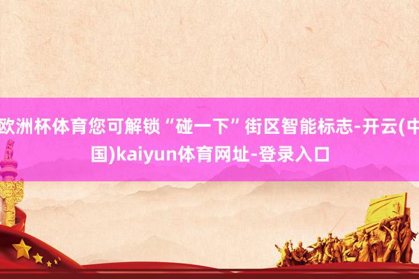 欧洲杯体育您可解锁“碰一下”街区智能标志-开云(中国)kaiyun体育网址-登录入口