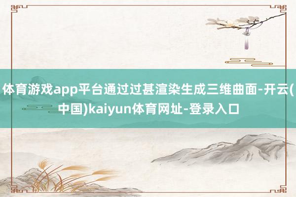 体育游戏app平台通过过甚渲染生成三维曲面-开云(中国)kaiyun体育网址-登录入口