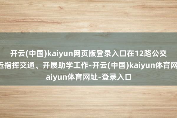 开云(中国)kaiyun网页版登录入口在12路公交沿线学校邻近指挥交通、开展助学工作-开云(中国)kaiyun体育网址-登录入口