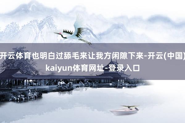 开云体育也明白过舔毛来让我方闲隙下来-开云(中国)kaiyun体育网址-登录入口