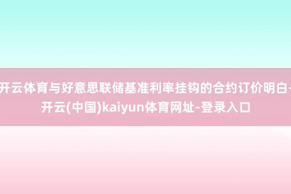 开云体育与好意思联储基准利率挂钩的合约订价明白-开云(中国)kaiyun体育网址-登录入口