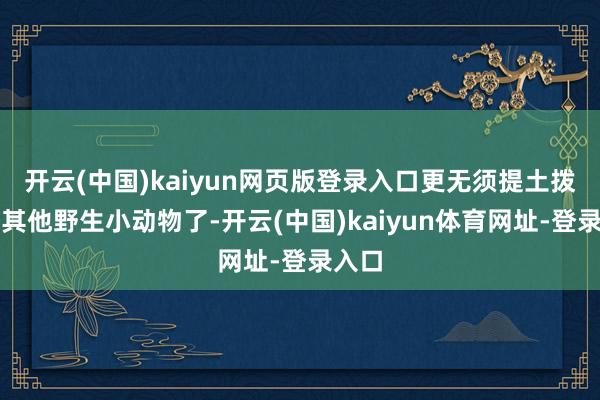 开云(中国)kaiyun网页版登录入口更无须提土拨鼠等其他野生小动物了-开云(中国)kaiyun体育网址-登录入口