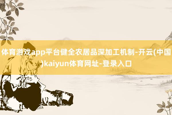 体育游戏app平台健全农居品深加工机制-开云(中国)kaiyun体育网址-登录入口