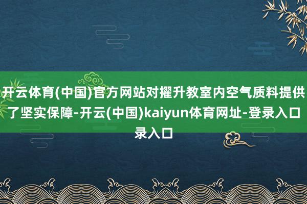 开云体育(中国)官方网站对擢升教室内空气质料提供了坚实保障-开云(中国)kaiyun体育网址-登录入口