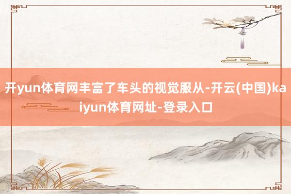 开yun体育网丰富了车头的视觉服从-开云(中国)kaiyun体育网址-登录入口
