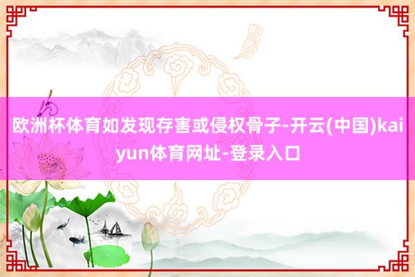 欧洲杯体育如发现存害或侵权骨子-开云(中国)kaiyun体育网址-登录入口
