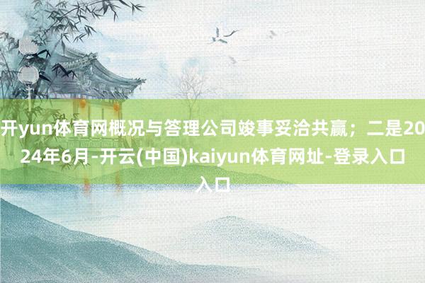 开yun体育网概况与答理公司竣事妥洽共赢；二是2024年6月-开云(中国)kaiyun体育网址-登录入口