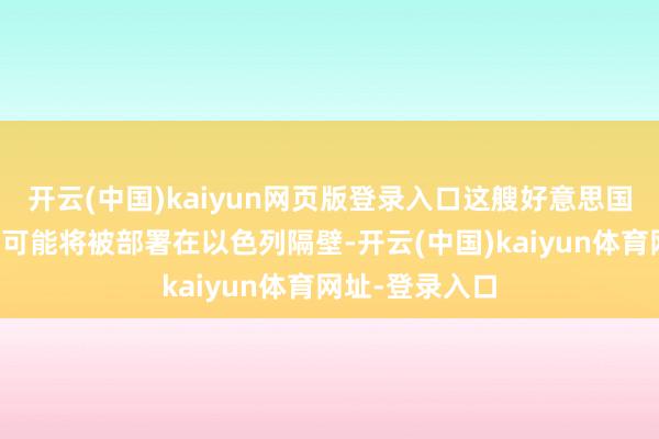 开云(中国)kaiyun网页版登录入口这艘好意思国起首进的航母可能将被部署在以色列隔壁-开云(中国)kaiyun体育网址-登录入口