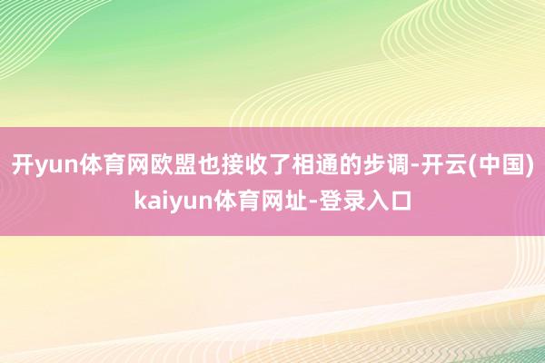 开yun体育网欧盟也接收了相通的步调-开云(中国)kaiyun体育网址-登录入口