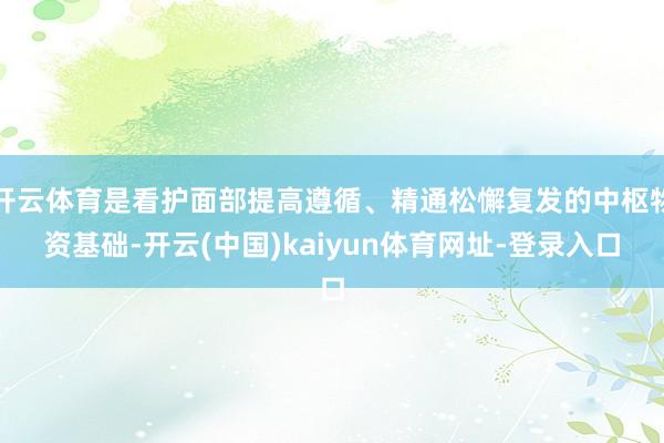 开云体育是看护面部提高遵循、精通松懈复发的中枢物资基础-开云(中国)kaiyun体育网址-登录入口