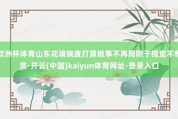 欧洲杯体育山东花境揣度打算做事不再局限于视觉不雅赏-开云(中国)kaiyun体育网址-登录入口