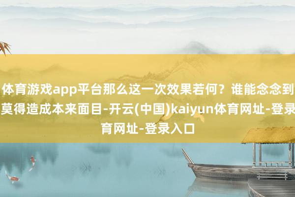 体育游戏app平台那么这一次效果若何？谁能念念到哮天莫得造成本来面目-开云(中国)kaiyun体育网址-登录入口