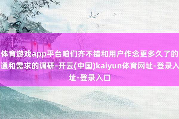 体育游戏app平台咱们齐不错和用户作念更多久了的疏通和需求的调研-开云(中国)kaiyun体育网址-登录入口
