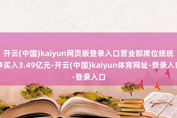开云(中国)kaiyun网页版登录入口营业部席位统统净买入3.49亿元-开云(中国)kaiyun体育网址-登录入口