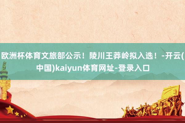 欧洲杯体育文旅部公示！陵川王莽岭拟入选！-开云(中国)kaiyun体育网址-登录入口