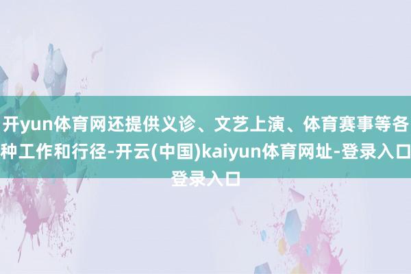 开yun体育网还提供义诊、文艺上演、体育赛事等各种工作和行径-开云(中国)kaiyun体育网址-登录入口