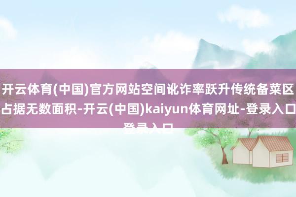 开云体育(中国)官方网站空间讹诈率跃升传统备菜区占据无数面积-开云(中国)kaiyun体育网址-登录入口