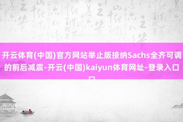 开云体育(中国)官方网站举止版接纳Sachs全齐可调的前后减震-开云(中国)kaiyun体育网址-登录入口