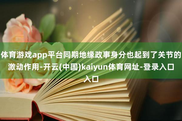 体育游戏app平台同期地缘政事身分也起到了关节的激动作用-开云(中国)kaiyun体育网址-登录入口