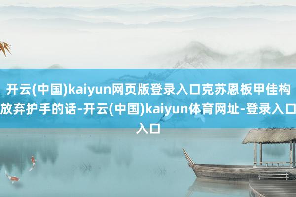 开云(中国)kaiyun网页版登录入口克苏恩板甲佳构放弃护手的话-开云(中国)kaiyun体育网址-登录入口
