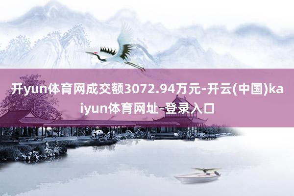 开yun体育网成交额3072.94万元-开云(中国)kaiyun体育网址-登录入口