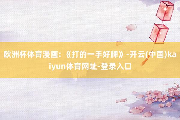 欧洲杯体育漫画: 《打的一手好牌》-开云(中国)kaiyun体育网址-登录入口