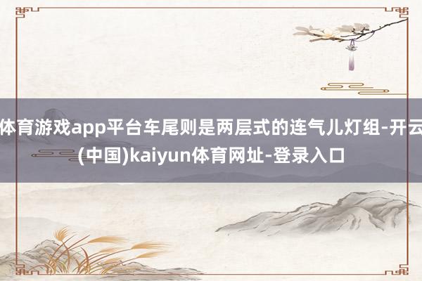 体育游戏app平台车尾则是两层式的连气儿灯组-开云(中国)kaiyun体育网址-登录入口
