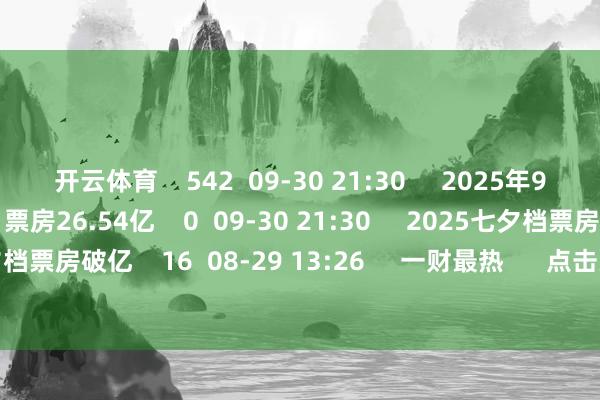 开云体育    542  09-30 21:30     2025年9月票房26.54亿2025年9月票房26.54亿    0  09-30 21:30     2025七夕档票房破亿2025七夕档票房破亿    16  08-29 13:26     一财最热      点击关闭-开云(中国)kaiyun体育网址-登录入口