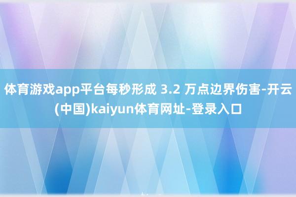 体育游戏app平台每秒形成 3.2 万点边界伤害-开云(中国)kaiyun体育网址-登录入口
