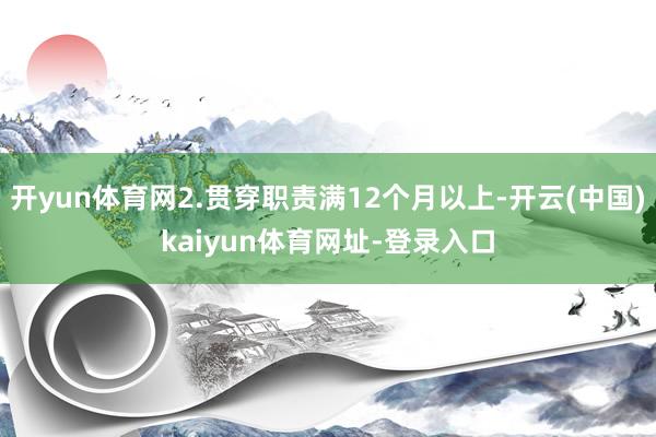 开yun体育网2.贯穿职责满12个月以上-开云(中国)kaiyun体育网址-登录入口